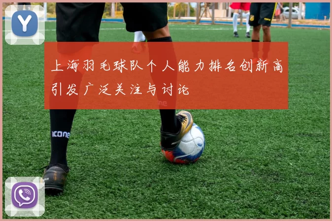 上海羽毛球队个人能力排名创新高引发广泛关注与讨论