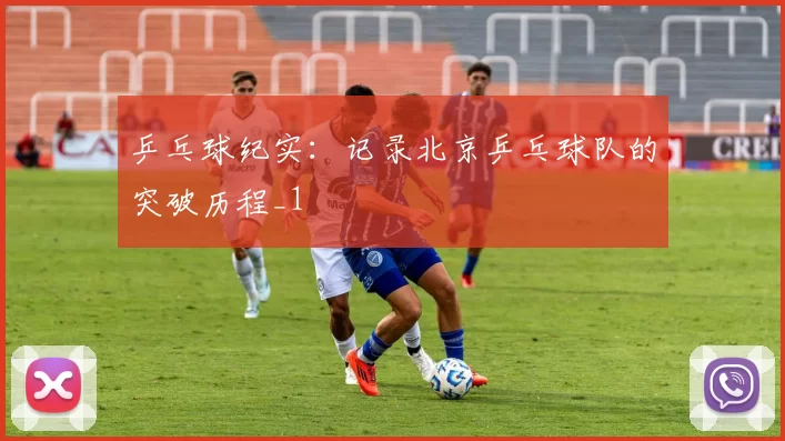 乒乓球纪实：记录北京乒乓球队的突破历程_1