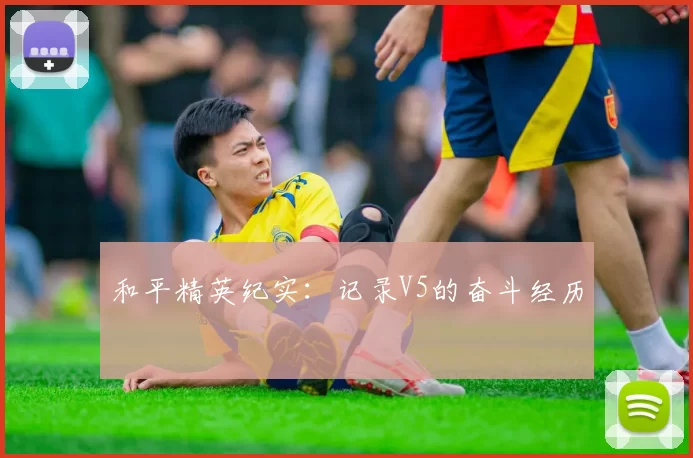 和平精英纪实：记录V5的奋斗经历