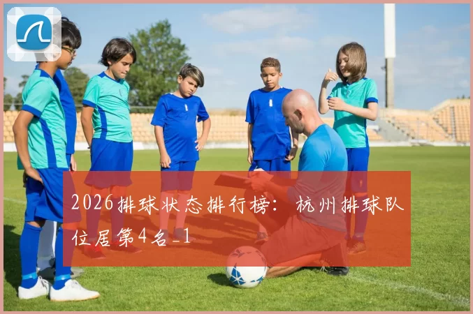 2026排球状态排行榜：杭州排球队位居第4名_1