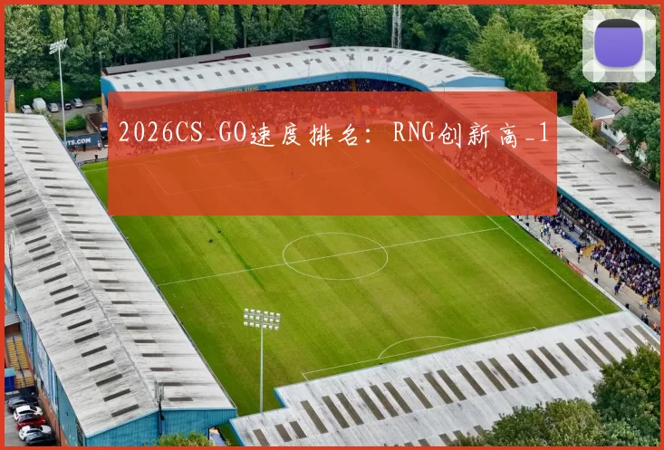 2026CS_GO速度排名：RNG创新高_1